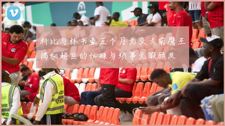 科比与林书豪五个月无交流前鹰王揭秘超巨的忙碌与琐事无暇顾及