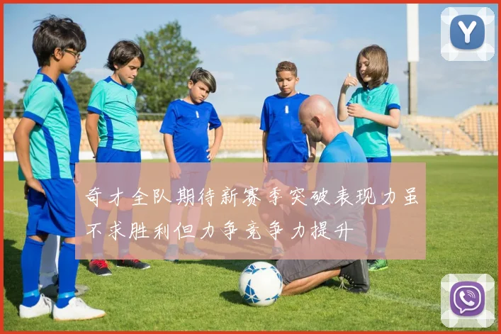 奇才全队期待新赛季突破表现力虽不求胜利但力争竞争力提升