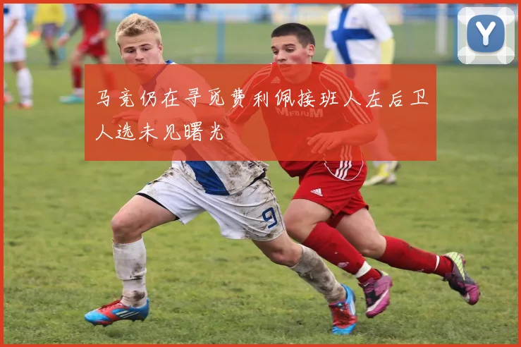 马竞仍在寻觅费利佩接班人左后卫人选未见曙光