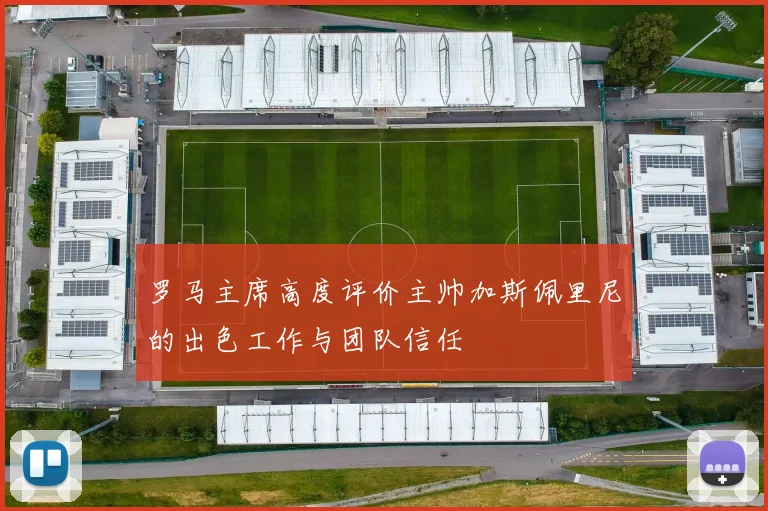 罗马主席高度评价主帅加斯佩里尼的出色工作与团队信任