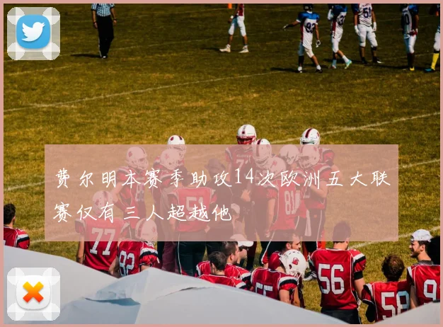 费尔明本赛季助攻14次欧洲五大联赛仅有三人超越他