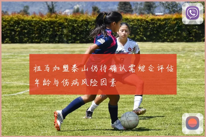祖马加盟泰山仍待确认需综合评估年龄与伤病风险因素