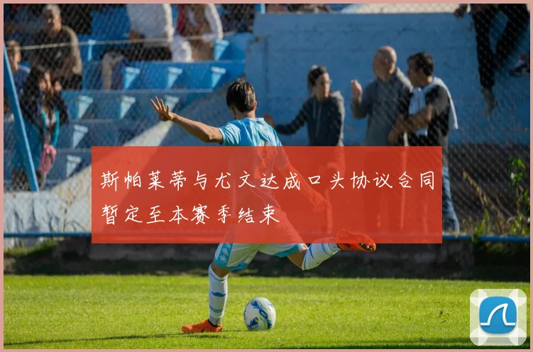 斯帕莱蒂与尤文达成口头协议合同暂定至本赛季结束