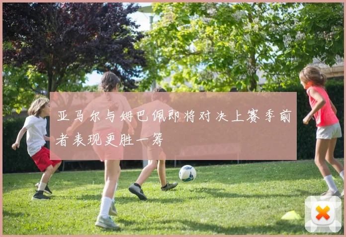 亚马尔与姆巴佩即将对决上赛季前者表现更胜一筹